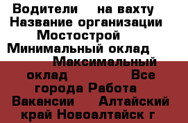 Водители BC на вахту. › Название организации ­ Мостострой 17 › Минимальный оклад ­ 87 000 › Максимальный оклад ­ 123 000 - Все города Работа » Вакансии   . Алтайский край,Новоалтайск г.